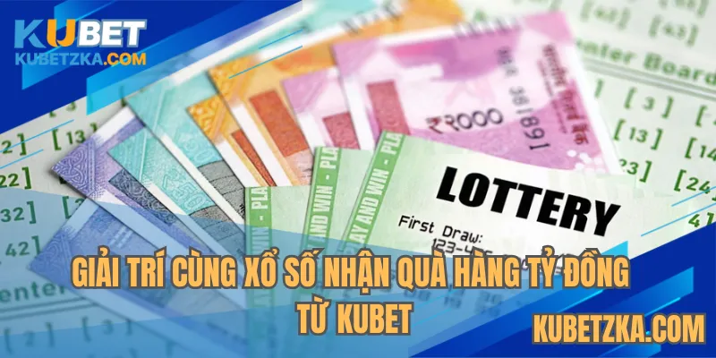 Giải trí cùng xổ số nhận quà hàng tỷ đồng từ KUBET