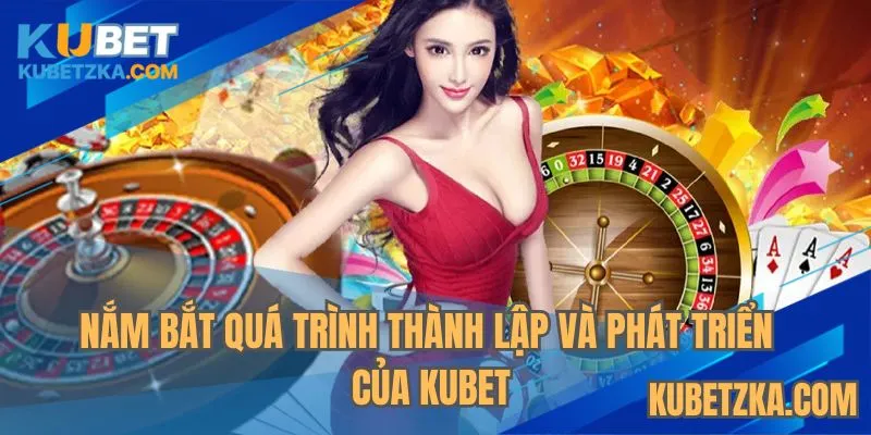 Nắm bắt quá trình thành lập và phát triển của KUBET