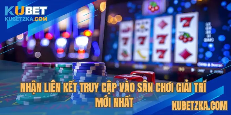 Nhận liên kết truy cập vào sân chơi giải trí mới nhất